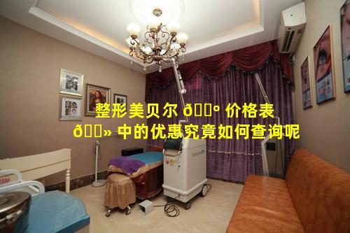 整形美贝尔 🐺 价格表 🌻 中的优惠究竟如何查询呢